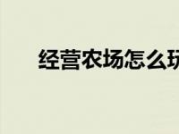 经营农场怎么玩（经营农场赚钱简介）