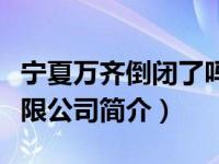宁夏万齐倒闭了吗（宁夏万齐农业发展集团有限公司简介）