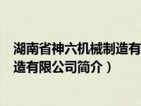 湖南省神六机械制造有限公司简介地址（湖南省神六机械制造有限公司简介）