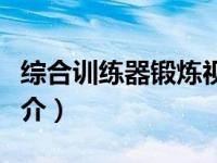 综合训练器锻炼视频教程（综合力量训练器简介）