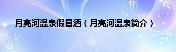 月亮河温泉假日酒（月亮河温泉简介）