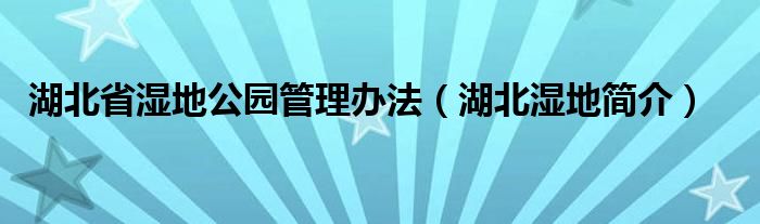 湖北省湿地公园管理办法（湖北湿地简介）