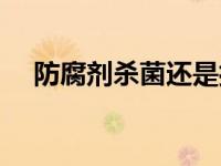 防腐剂杀菌还是抑菌（杀菌防腐剂简介）