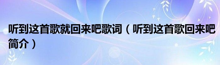 听到这首歌就回来吧歌词（听到这首歌回来吧简介）