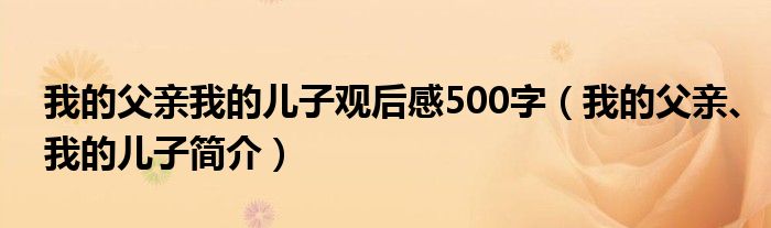 我的父亲我的儿子观后感500字（我的父亲、我的儿子简介）