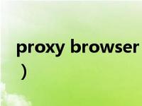 proxy browser apk（proxy browser简介）