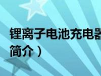 锂离子电池充电器电路图（锂离子电池充电器简介）