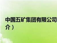 中国五矿集团有限公司简介概况（中国五矿集团有限公司简介）