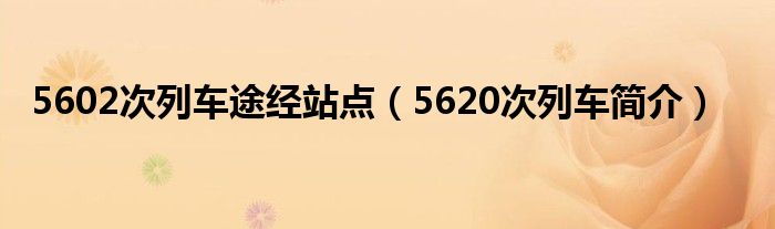 5602次列车途经站点（5620次列车简介）