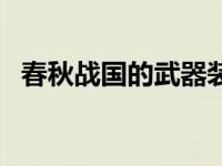 春秋战国的武器装备（春秋战国兵器简介）
