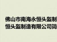 佛山市南海永恒头盔制造有限公司简介电话（佛山市南海永恒头盔制造有限公司简介）