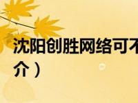 沈阳创胜网络可不可靠（沈阳成创网络公司简介）