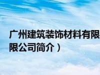 广州建筑装饰材料有限公司简介电话（广州建筑装饰材料有限公司简介）