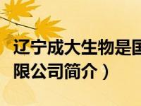 辽宁成大生物是国企吗（辽宁成大生物股份有限公司简介）