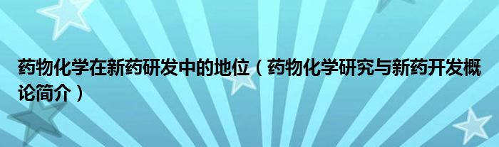 药物化学在新药研发中的地位（药物化学研究与新药开发概论简介）