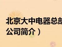 北京大中电器总部地址（北京市大中电器有限公司简介）
