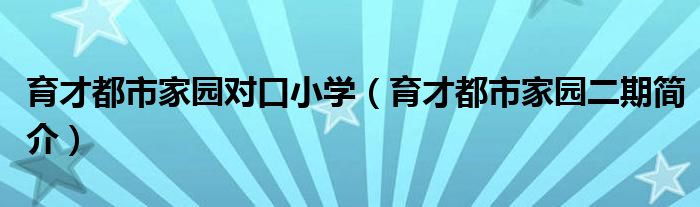 育才都市家园对口小学（育才都市家园二期简介）