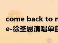 come back to me歌曲（Come Back To Me-徐圣恩演唱单曲简介）