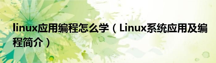 linux应用编程怎么学（Linux系统应用及编程简介）