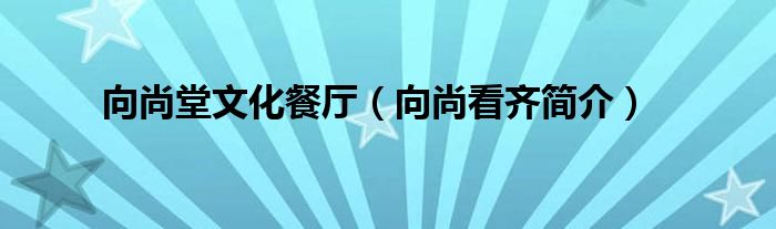 向尚堂文化餐厅（向尚看齐简介）