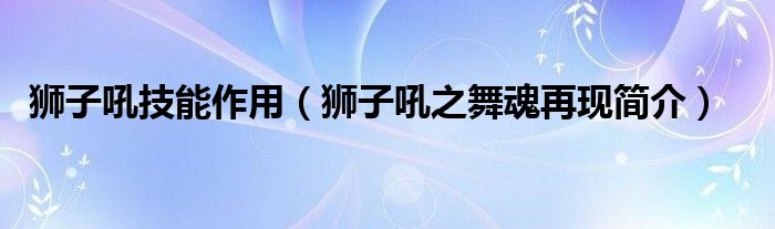 狮子吼技能作用（狮子吼之舞魂再现简介）