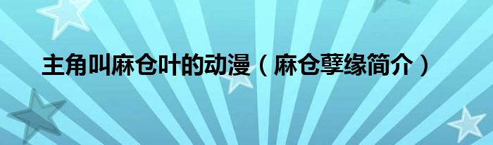 主角叫麻仓叶的动漫（麻仓孽缘简介）