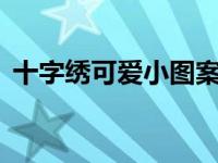 十字绣可爱小图案大全（可爱十字绣2简介）