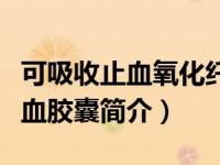 可吸收止血氧化纤维素（吸收性氧化纤维素止血胶囊简介）