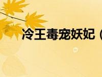 冷王毒宠妖妃（冷妖王的娇宠妃简介）