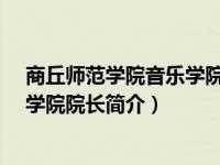 商丘师范学院音乐学院老师名单（张媛-商丘师范学院音乐学院院长简介）