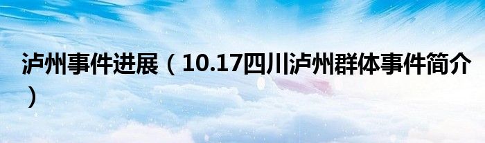 泸州事件进展（10.17四川泸州群体事件简介）