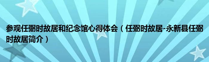 参观任弼时故居和纪念馆心得体会（任弼时故居