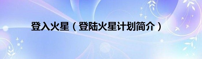 登入火星（登陆火星计划简介）