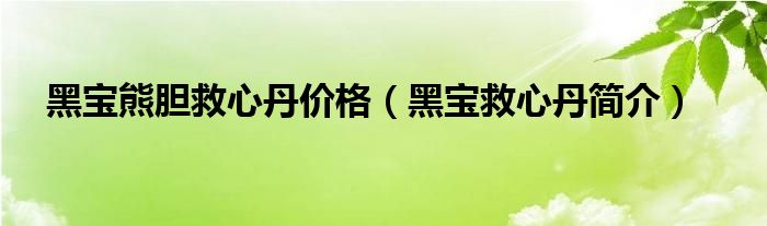 黑宝熊胆救心丹价格（黑宝救心丹简介）