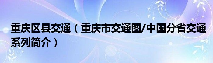 重庆区县交通（重庆市交通图/中国分省交通系列简介）