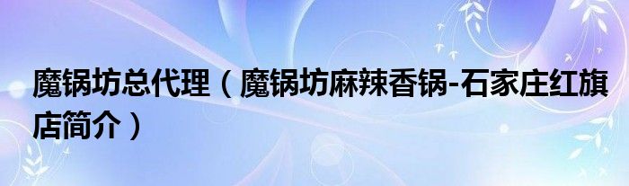 魔锅坊总代理（魔锅坊麻辣香锅