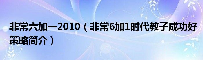 非常六加一2010（非常6加1时代教子成功好策略简介）