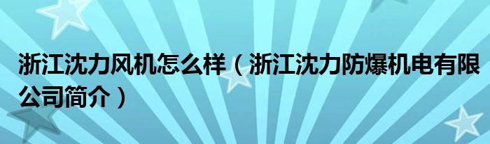 浙江沈力风机怎么样（浙江沈力防爆机电有限公司简介）