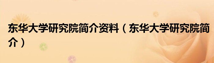 东华大学研究院简介资料（东华大学研究院简介）