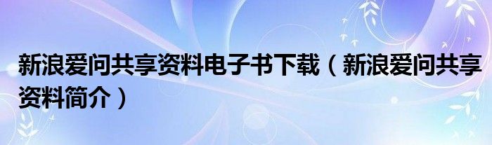 新浪爱问共享资料电子书下载（新浪爱问共享资料简介）