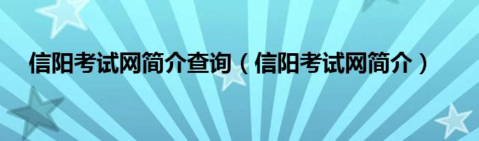 信阳考试网简介查询（信阳考试网简介）