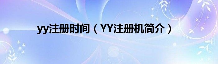 yy注册时间（YY注册机简介）