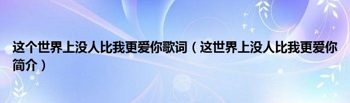 这个世界上没人比我更爱你歌词（这世界上没人比我更爱你简介）