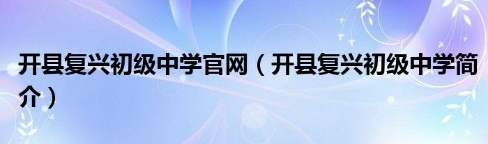 开县复兴初级中学官网（开县复兴初级中学简介）