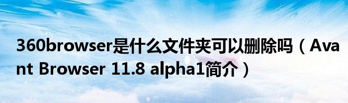 360browser是什么文件夹可以删除吗（Avant Browser 11.8 alpha1简介）