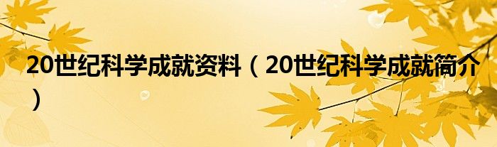 20世纪科学成就资料（20世纪科学成就简介）