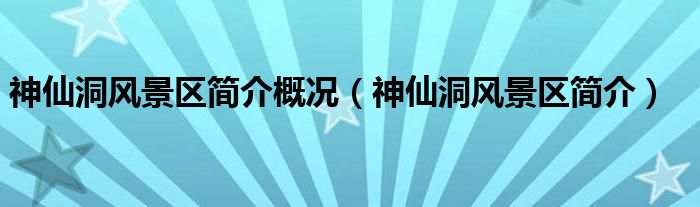 神仙洞风景区简介概况（神仙洞风景区简介）