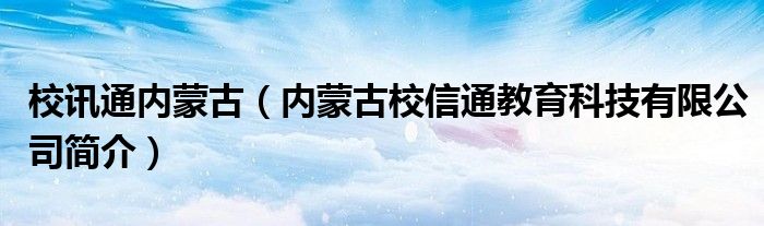 校讯通内蒙古（内蒙古校信通教育科技有限公司简介）