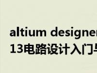 altium designer 电路图（AltiumDesigner13电路设计入门与提高简介）