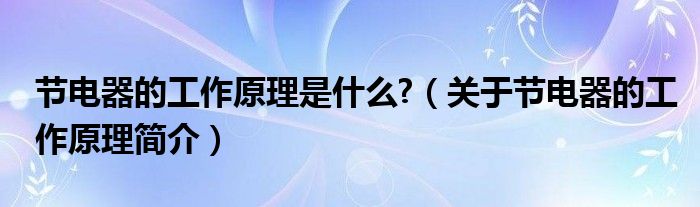 节电器的工作原理是什么?（关于节电器的工作原理简介）